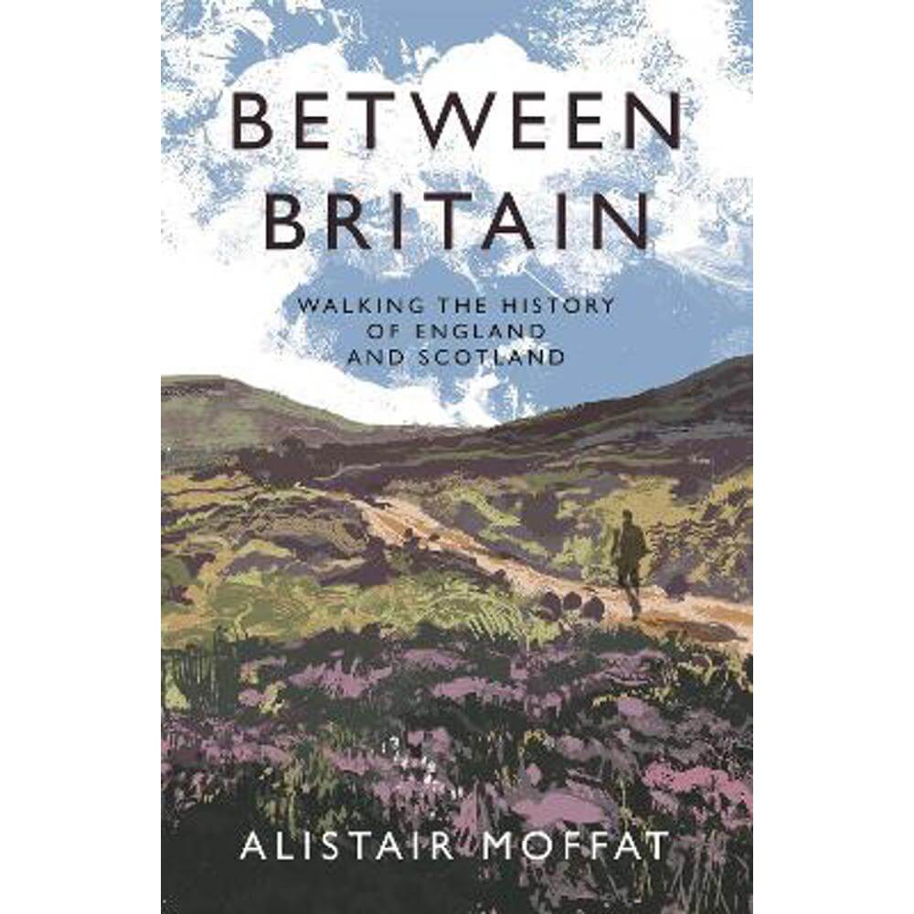 Between Britain: Walking the History of England and Scotland (Hardback) - Alistair Moffat